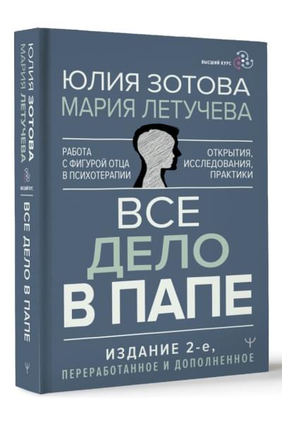 Зотова Юлия Петровна, Летучева Мария Владимировна: Все дело в папе. Работа с фигурой отца в психотерапии. Исследования, открытия, практики. Издание 2-е, переработанное и дополненное