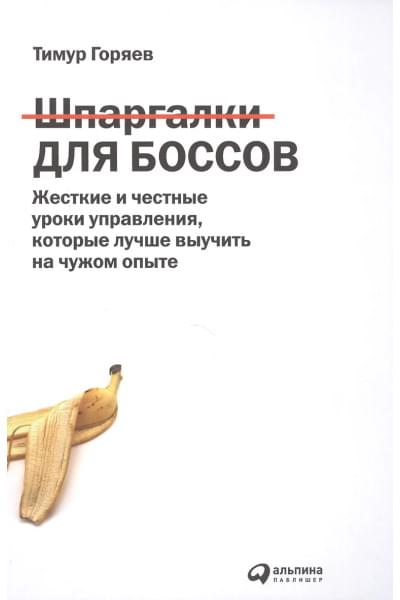 Горяев Тимур: Шпаргалки для боссов: Жесткие и честные уроки управления, которые лучше выучить на чужом опыте