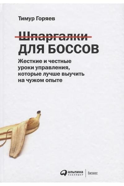 Горяев Тимур: Шпаргалки для боссов: Жесткие и честные уроки управления, которые лучше выучить на чужом опыте