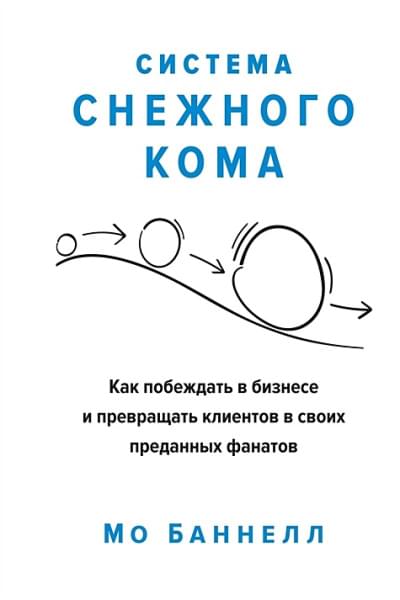 Баннелл Мо: Система снежного кома. Как побеждать в бизнесе и превращать клиентов в своих преданных фанатов