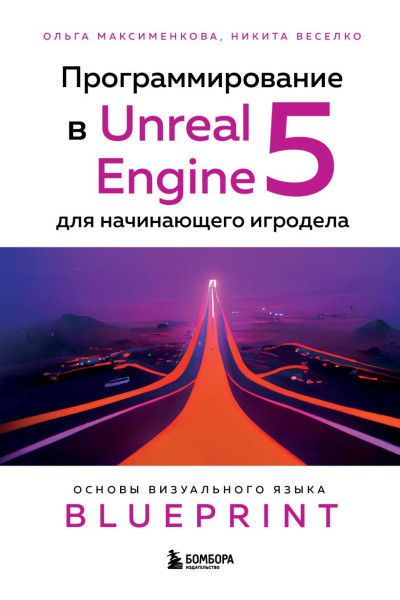 Ольга Максименкова, Никита Веселко: Программирование в Unreal Engine 5 для начинающего игродела. Основы визуального языка Blueprint