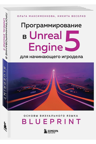 Ольга Максименкова, Никита Веселко: Программирование в Unreal Engine 5 для начинающего игродела. Основы визуального языка Blueprint