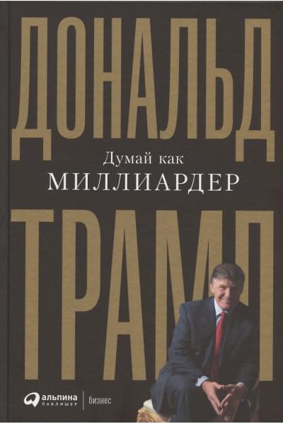Трамп Дональд Дж.: Думай как миллиардер. Все, что следует знать об успехе, недвижимости и жизни вообще