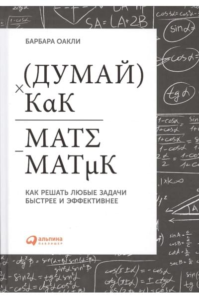 Оакли Барбара: Думай как математик: Как решать любые задачи быстрее и эффективнее