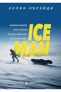 ICE MAN. Ледяная схватка. Как я пешком пересек в одиночку всю Антарктиду