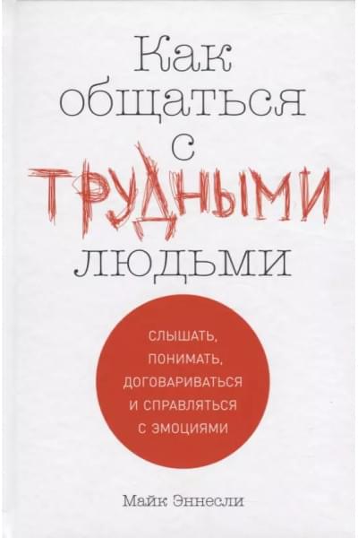 Эннесли Майк: Как общаться с трудными людьми: Слышать, понимать, договариваться и справляться с эмоциями