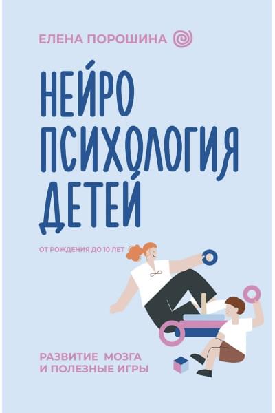 Порошина Елена Александровна: Нейропсихология детей от рождения до 10 лет. Развитие мозга и полезные игры