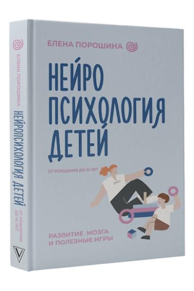 Порошина Елена Александровна: Нейропсихология детей от рождения до 10 лет. Развитие мозга и полезные игры