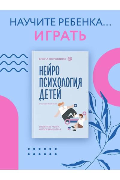 Порошина Елена Александровна: Нейропсихология детей от рождения до 10 лет. Развитие мозга и полезные игры