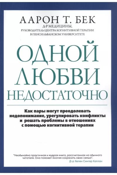 Одной любви недостаточно: Как пары могут преодолевать недопонимание, урегулировать конфликты и решать проблемы во взаимоотношениях с помощью когнитивной терапии