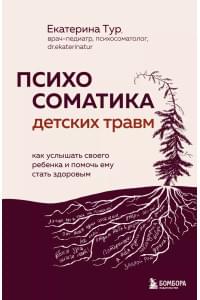 Психосоматика детских травм: как услышать своего ребенка и помочь ему стать здоровым
