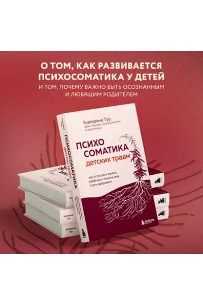Тур Екатерина Юрьевна: Психосоматика детских травм: как услышать своего ребенка и помочь ему стать здоровым