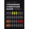 Ерохин Александр Альбертович, Климов Андрей Валерьевич: Управление клиентской базой. Как настроить работу клиентского отдела и получить максимальный результат