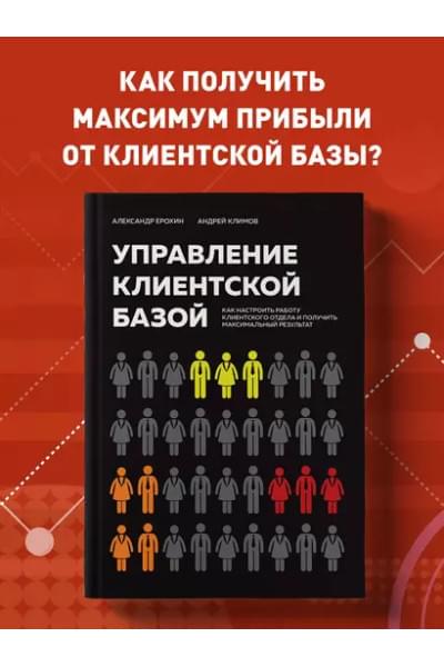 Ерохин Александр Альбертович, Климов Андрей Валерьевич: Управление клиентской базой. Как настроить работу клиентского отдела и получить максимальный результат