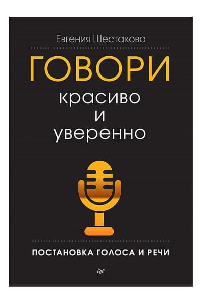 Шестакова Е С: Говори красиво и уверенно. Постановка голоса и речи