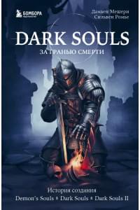 Dark Souls: за гранью смерти. Книга 1. История создания Demons Souls, Dark Souls, Dark Souls II