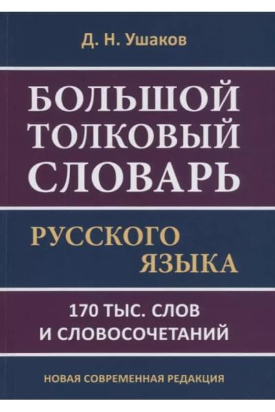 Ушаков Дмитрий Николаевич: Большой толковый словарь русского языка. 170 тыс. слов и словосочетаний. Новая современная редакция