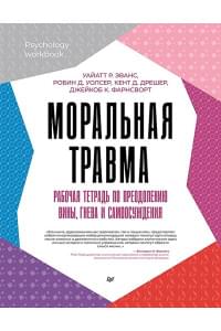 Моральная травма. Рабочая тетрадь по преодолению вины, гнева и самоосуждения