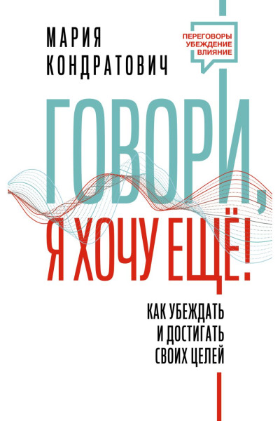 Кондратович Мария Аркадьевна: Говори, я хочу еще! Как убеждать и достигать своих целей