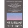Не мешай себе жить. Как справиться со страхом, обидой, чувством вины, прокрастинацией и другими проявлениями саморазрушительного поведения