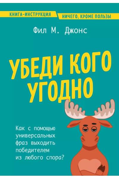 Джонс Фил М.: Убеди кого угодно. Как с помощью универсальных фраз выходить победителем из любого спора