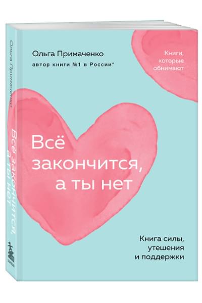 Примаченко Ольга: Всё закончится, а ты нет. Книга силы, утешения и поддержки