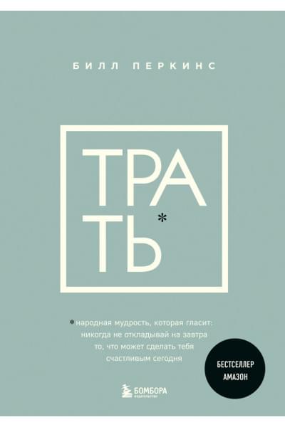 Перкинс Билл: Трать. Народная мудрость, которая гласит: не откладывай никогда на завтра то, что может сделать тебя счастливым сегодня