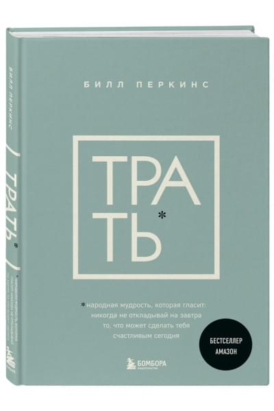 Перкинс Билл: Трать. Народная мудрость, которая гласит: не откладывай никогда на завтра то, что может сделать тебя счастливым сегодня