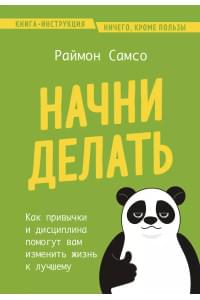 Начни делать. Как привычки и дисциплина помогут вам изменить жизнь к лучшему