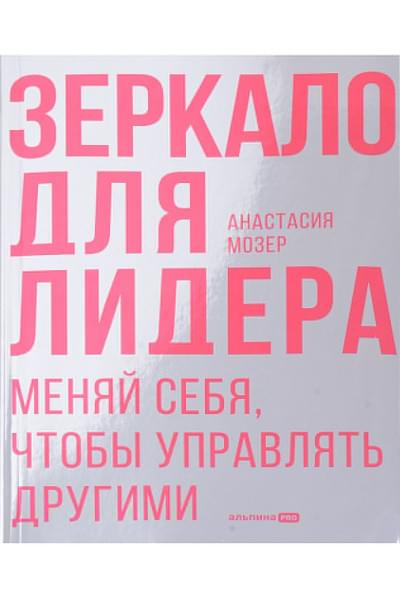 Мозер А.: Зеркало для лидера. Меняй себя, чтобы управлять другими
