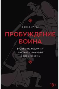 Пробуждение воина. Воспитание, мышление, здоровье и отношения в жизни мужчины