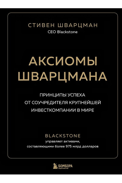 Шварцман Стивен: Аксиомы Шварцмана. Принципы успеха от соучредителя крупнейшей инвесткомпании в мире