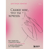 Дж. Лемиллер Джастин: Скажи мне, что ты хочешь. Как перестать стыдиться своих сексуальных фантазий и открыто обсуждать их с партнером