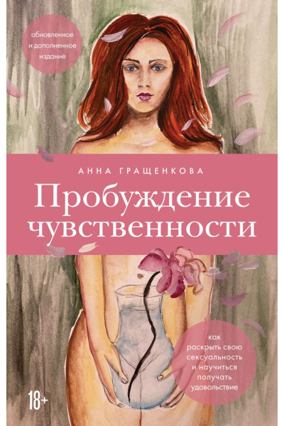Анна Гращенкова: Пробуждение чувственности. Как раскрыть свою сексуальность и научиться получать удовольствие. Обновленное и дополненное издание