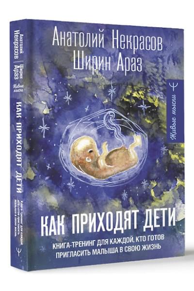 Некрасов Анатолий Александрович, Ширин Араз: Как приходят дети. Книга-тренинг для каждой, кто готов пригласить малыша в свою жизнь