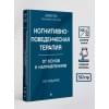 Бек Джудит: Когнитивно-поведенческая терапия. От основ к направлениям