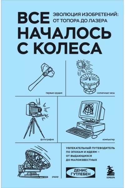 Гутлебен Денис: Все началось с колеса. Эволюция изобретений: от топора до лазера