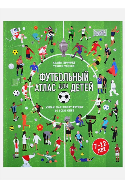 Гиффорд Клайв, Уорелл Трэйси: Футбольный атлас для детей. Узнай, как любят футбол во всем мире.