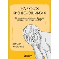 На чужих бизнес-ошибках. 55 предпринимательских факапов, которые учат лучше, чем МБА