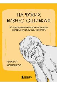 На чужих бизнес-ошибках. 55 предпринимательских факапов, которые учат лучше, чем МБА