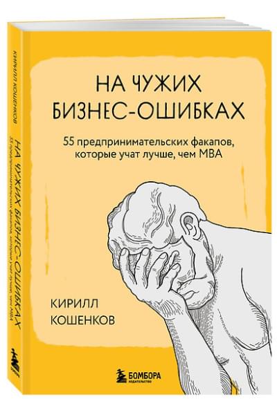 Кошенков Кирилл Игоревич: На чужих бизнес-ошибках. 55 предпринимательских факапов, которые учат лучше, чем МБА
