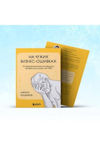 Кошенков Кирилл Игоревич: На чужих бизнес-ошибках. 55 предпринимательских факапов, которые учат лучше, чем МБА