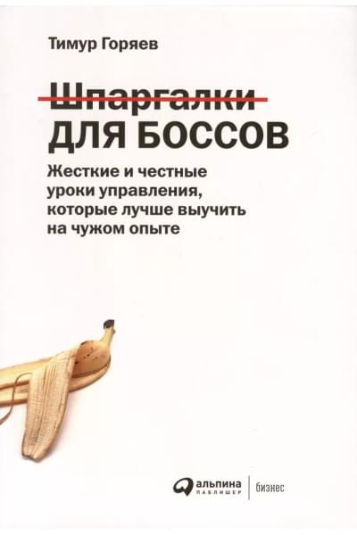 Шпаргалки для боссов. Жесткие и честные уроки управления, которые лучше выучить на чужом опыте