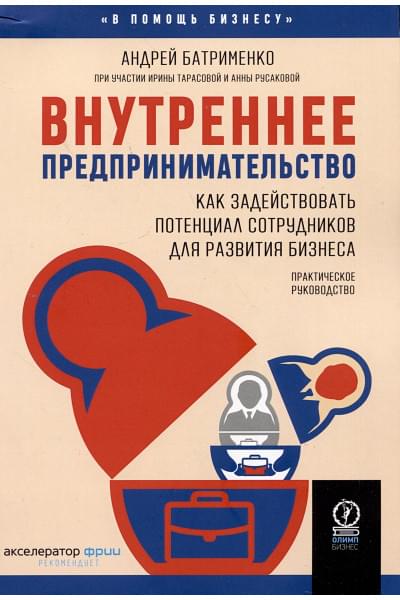 Батрименко А., Тарасова И., Русакова А.: Внутреннее предпринимательство. Как задействовать потенциал сотрудников для развития бизнеса. Практическое руководство