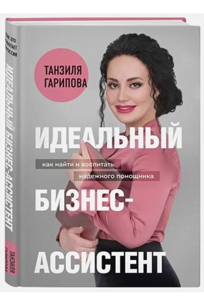 Гарипова Танзиля Искандеровна: Идеальный бизнес-ассистент. Как найти и воспитать надежного помощника