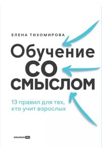 Обучение со смыслом. 13 правил для тех, кто учит взрослых