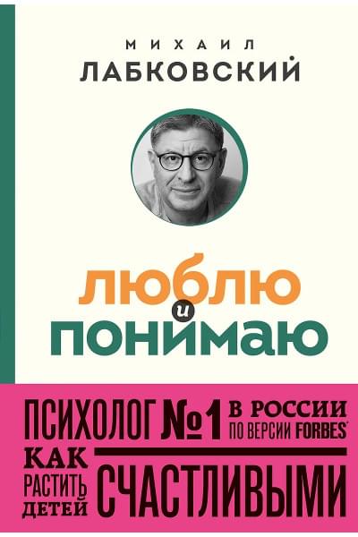 Лабковский Михаил Александрович: Люблю и понимаю. Как растить детей счастливыми (и не сойти с ума от беспокойства) (покет)