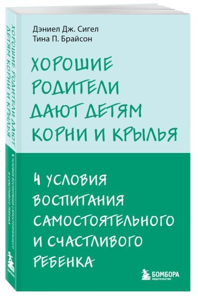 Сигел Дэниэл Дж., Брайсон Тина Пэйн: Хорошие родители дают детям корни и крылья. 4 условия воспитания самостоятельного и счастливого ребенка