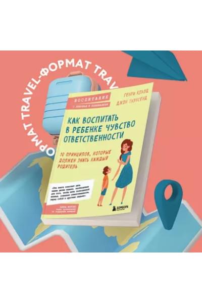 Клауд Генри, Таунсенд Джон: Как воспитать в ребенке чувство ответственности. 10 принципов, которые должен знать каждый родитель