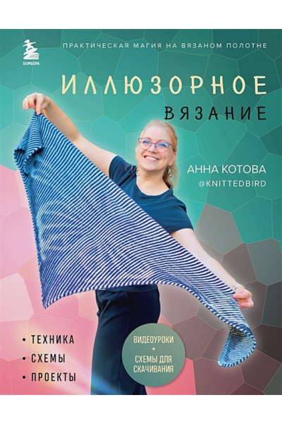Анна Котова: Иллюзорное вязание. Практическая магия на вязаном полотне. Техника, схемы, проекты